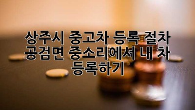 상주시 중고차 등록 절차: 공검면 중소리에서 내 차 등록하기