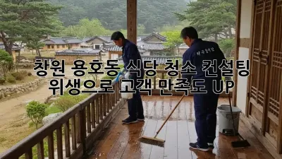 창원 용호동 식당 청소 컨설팅: 위생으로 고객 만족도 UP!