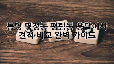 통영 명정동, 평림동 용달이사 견적 비교 완벽 가이드!